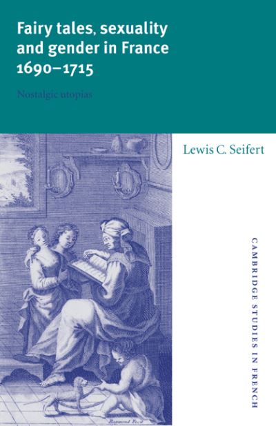 Cover for Seifert, Lewis C. (Brown University, Rhode Island) · Fairy Tales, Sexuality, and Gender in France, 1690–1715: Nostalgic Utopias - Cambridge Studies in French (Paperback Book) (2006)