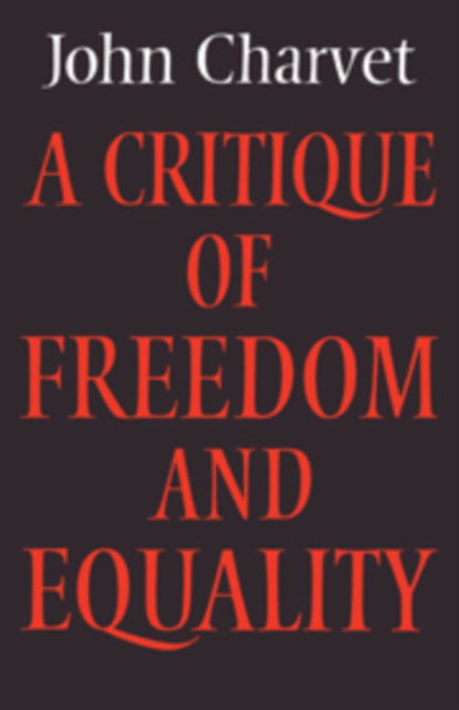 Cover for John Charvet · A Critique of Freedom and Equality - Cambridge Studies in the History and Theory of Politics (Hardcover Book) (1981)