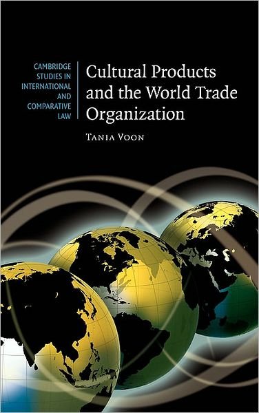 Cover for Voon, Tania (University of Melbourne) · Cultural Products and the World Trade Organization - Cambridge Studies in International and Comparative Law (Innbunden bok) (2007)