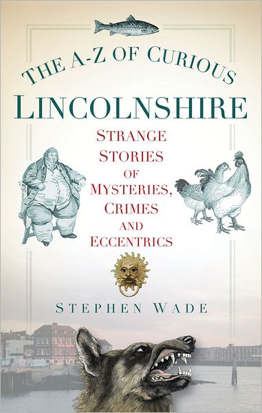 Cover for Stephen Wade · The A-Z of Curious Lincolnshire: Strange Stories of Mysteries, Crimes and Eccentrics (Paperback Book) (2011)