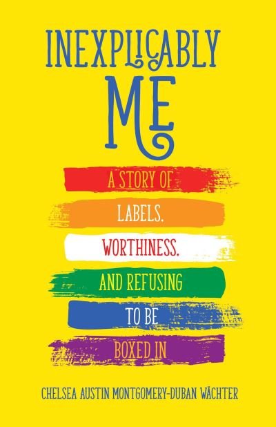 Cover for Chelsea Austin Montgomery-Duban Wachter · Inexplicably Me: A Story of Labels, Worthiness, and Refusing to Be Boxed In (Paperback Book) (2022)