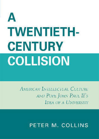 Cover for Peter M. Collins · A Twentieth-Century Collision: American Intellectual Culture and Pope John Paul II's Idea of a University (Paperback Book) (2010)