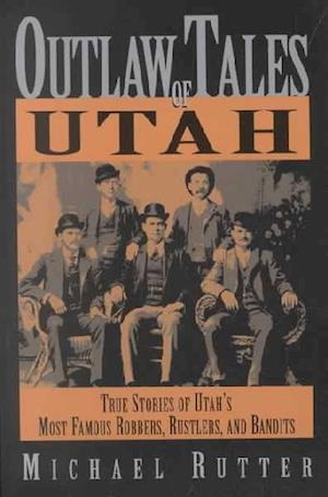 Outlaw Tales of Utah: True Stories of Utah's Most Famous Rustlers, Robbers, and Bandits - Michael Rutter - Other - Rowman & Littlefield - 9780762724277 - November 1, 2002