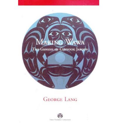 Cover for George Lang · Making Wawa: The Genesis of Chinook Jargon - First Nations Languages (Paperback Book) (2009)