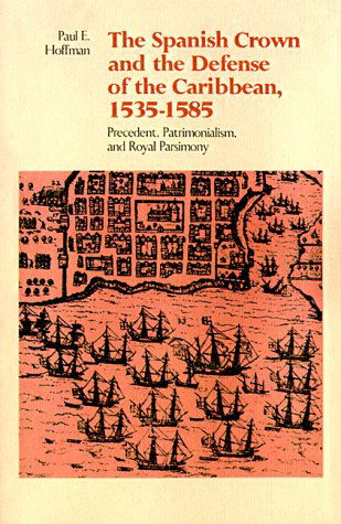 Cover for Paul E. Hoffman · The Spanish Crown and the Defense of the Caribbean, 1535-1585: Precedent, Patrimonialism, and Royal Parsimony (Paperback Book) (1999)