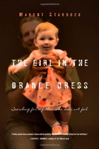 Cover for Margot Starbuck · The Girl in the Orange Dress: Searching for a Father Who Does Not Fail (Taschenbuch) [Original edition] (2009)