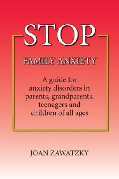 Cover for Joan Zawatzky · STOP Family Anxiety: A guide for anxiety disorders in parents, grandparents, teenagers and children of all ages (Paperback Book) (2015)