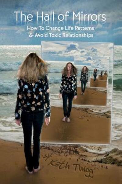 Cover for Kath Twigg · The Hall of Mirrors How to Change Life Patterns and Avoid Toxic Relationships (Paperback Book) (2018)