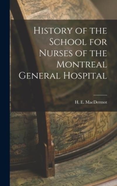 Cover for H E (Hugh Ernest) 1888- Macdermot · History of the School for Nurses of the Montreal General Hospital (Hardcover Book) (2021)