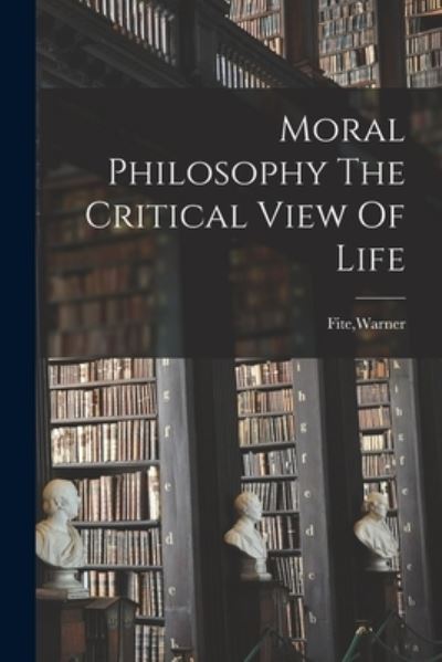 Cover for Warner Fite · Moral Philosophy The Critical View Of Life (Paperback Book) (2021)