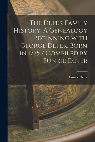 The Deter Family History. A Genealogy Beginning With George Deter, Born in 1775 / Compiled by Eunice Deter - Eunice 1890- Deter - Boeken - Hassell Street Press - 9781014819277 - 9 september 2021