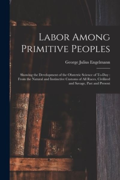 Cover for George Julius Engelmann · Labor among Primitive Peoples : Showing the Development of the Obstetric Science of to-Day (Bog) (2022)
