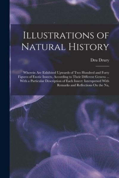 Cover for Dru Drury · Illustrations of Natural History : Wherein Are Exhibited Upwards of Two Hundred and Forty Figures of Exotic Insects, According to Their Different Genera ... with a Particular Description of Each Insect (Bok) (2022)