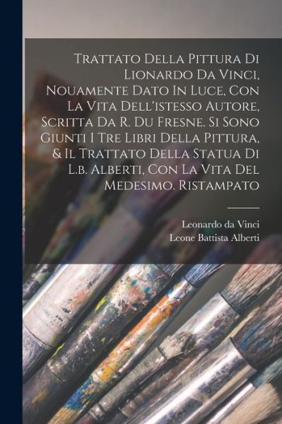 Cover for Leonardo Da Vinci · Trattato Della Pittura Di Lionardo Da Vinci, Nouamente Dato in Luce, con la Vita Dell'istesso Autore, Scritta Da R. du Fresne. Si Sono Giunti I Tre Libri Della Pittura, &amp; il Trattato Della Statua Di L. B. Alberti, con la Vita Del Medesimo. Ristampato (Bog) (2022)