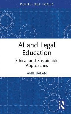 Cover for Anil Balan · AI and Legal Education: Ethical and Sustainable Approaches - Routledge Research in the Law of Emerging Technologies (Hardcover Book) (2025)