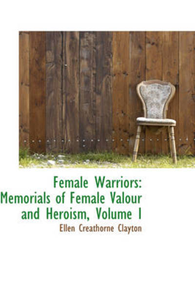 Cover for Ellen Creathorne Clayton · Female Warriors: Memorials of Female Valour and Heroism, Volume I (Paperback Book) (2009)