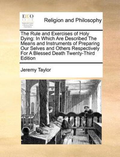 Cover for Jeremy Taylor · The Rule and Exercises of Holy Dying: in Which Are Described the Means and Instruments of Preparing Our Selves and Others Respectively for a Blessed Death (Paperback Bog) (2010)