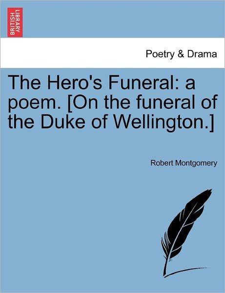 Cover for Robert Montgomery · The Hero's Funeral: a Poem. [on the Funeral of the Duke of Wellington.] (Paperback Bog) (2011)