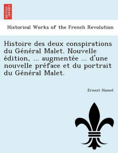 Cover for Ernest Hamel · Histoire Des Deux Conspirations Du Ge Ne Ral Malet. Nouvelle E Dition, ... Augmente E ... D'une Nouvelle Pre Face et Du Portrait Du Ge Ne Ral Malet. (Paperback Book) (2011)