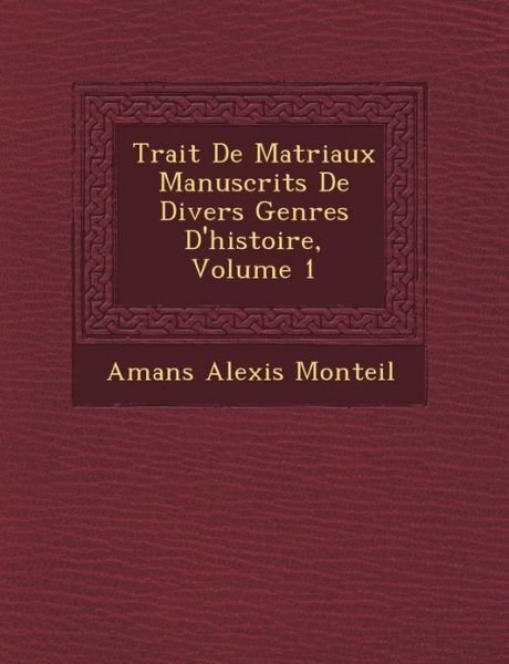 Trait De Mat Riaux Manuscrits De Divers Genres D'histoire, Volume 1 - Amans Alexis Monteil - Books - Saraswati Press - 9781249466277 - September 1, 2012