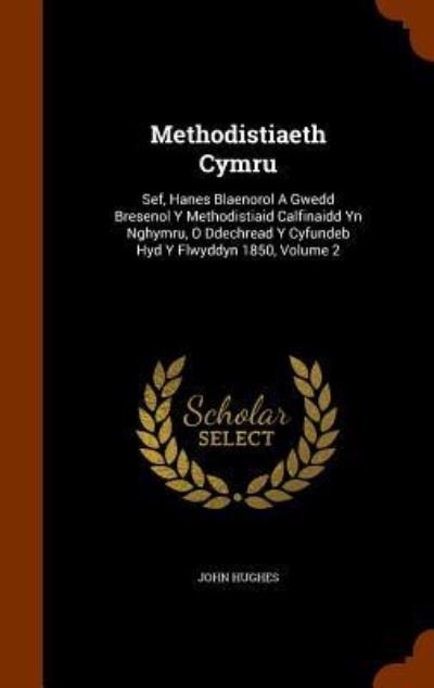 Cover for John Hughes · Methodistiaeth Cymru Sef, Hanes Blaenorol A Gwedd Bresenol Y Methodistiaid Calfinaidd Yn Nghymru, O Ddechread Y Cyfundeb Hyd Y Flwyddyn 1850, Volume 2 (Gebundenes Buch) (2015)