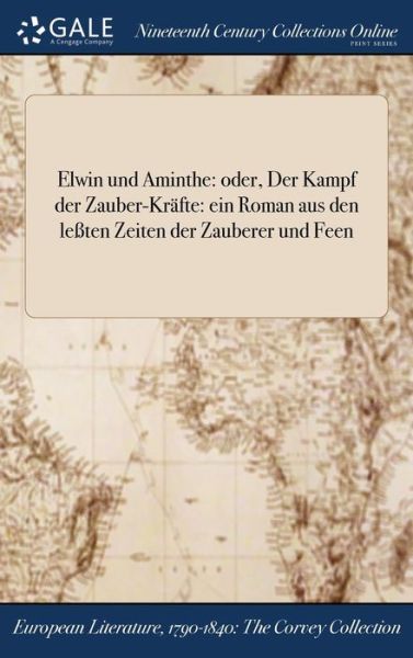 Elwin Und Aminthe: Oder, Der Kampf Der Zauber-Krafte: Ein Roman Aus Den Leten Zeiten Der Zauberer Und Feen - Anonymous - Books - Gale Ncco, Print Editions - 9781375365277 - July 21, 2017