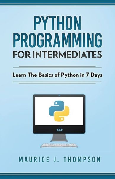 Cover for Maurice J Thompson · Python : Programming For Intermediates : Learn The Basics Of Python In 7 Days! (Pocketbok) (2020)