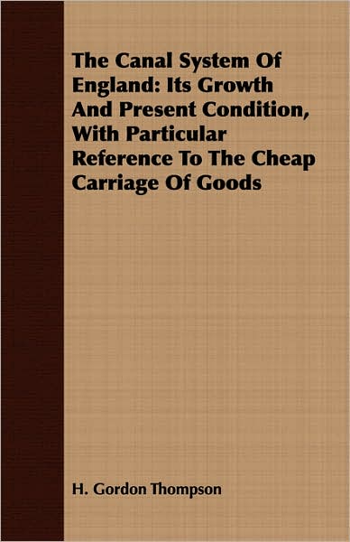 Cover for H. Gordon Thompson · The Canal System of England: Its Growth and Present Condition, with Particular Reference to the Cheap Carriage of Goods (Paperback Book) (2007)