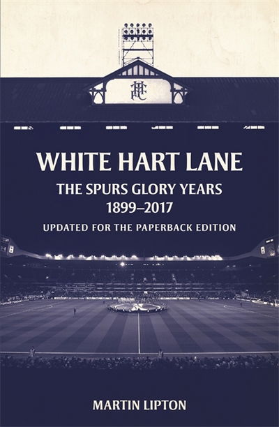 Cover for Lipton, Martin (Chief Football Writer) · White Hart Lane: The Spurs Glory Years 1899-2017 (Paperback Book) (2018)