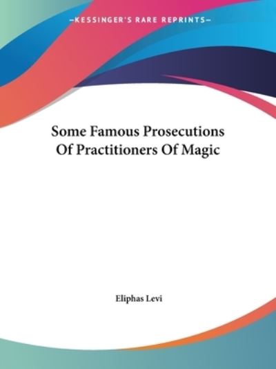 Some Famous Prosecutions of Practitioners of Magic - Eliphas Levi - Books - Kessinger Publishing, LLC - 9781425305277 - December 8, 2005