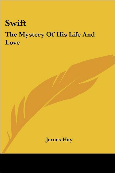 Swift: the Mystery of His Life and Love - James Hay - Books - Kessinger Publishing, LLC - 9781430479277 - January 17, 2007