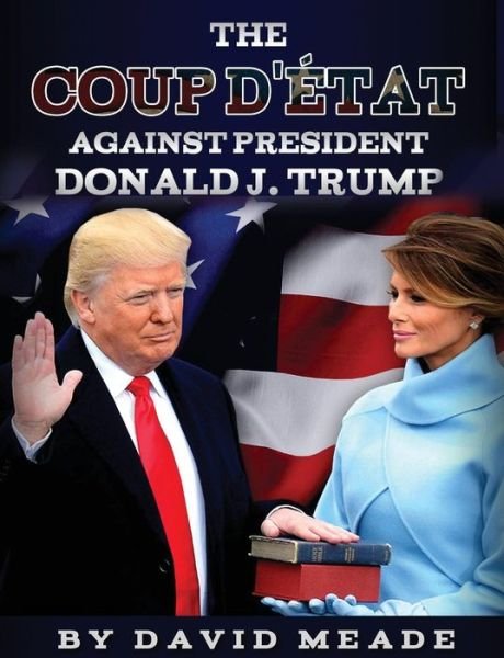 Cover for Meade, David (Western Michigan University Kalamazoo Michigan USA) · The Coup d' tat Against President Donald J. Trump (Paperback Book) (2017)