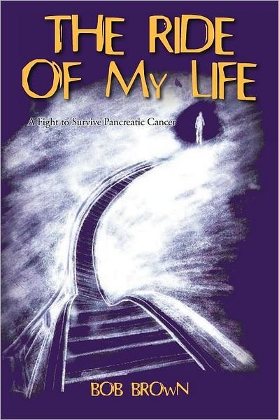 The Ride of My Life: a Fight to Survive Pancreatic Cancer - Bob Brown - Livros - iUniverse - 9781462063277 - 21 de novembro de 2011