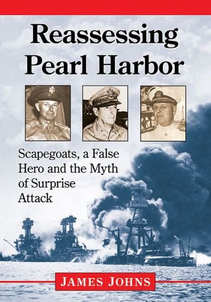 Reassessing Pearl Harbor: Scapegoats, a False Hero and the Myth of Surprise Attack - Jim Johns - Bücher - McFarland & Co  Inc - 9781476668277 - 30. März 2017