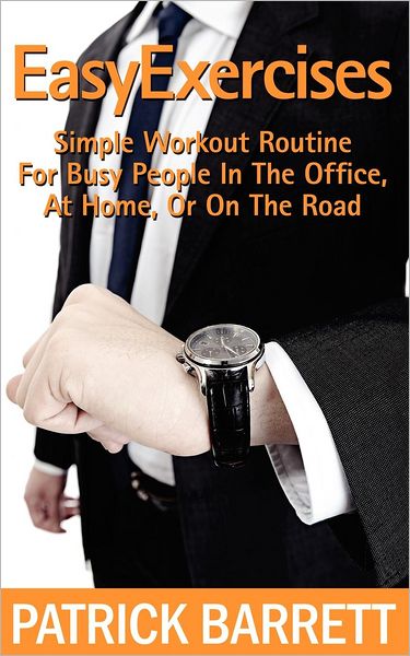 Cover for Patrick Barrett · Easy Exercises: Simple Workout Routine for Busy People in the Office, at Home, or on the Road (Paperback Book) (2012)