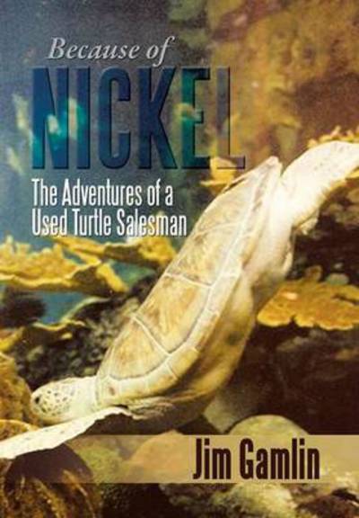 Cover for Jim Gamlin · Because of Nickel: the Adventures of a Used Turtle Salesman (Hardcover Book) (2013)