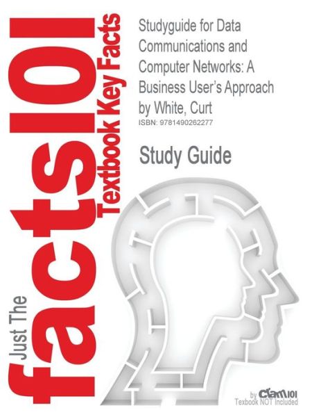 Cover for Cram101 Textbook Reviews · Studyguide for Data Communications and Computer Networks: a Business User's Approach by White, Curt, Isbn 9781111806798 (Paperback Book) (2017)