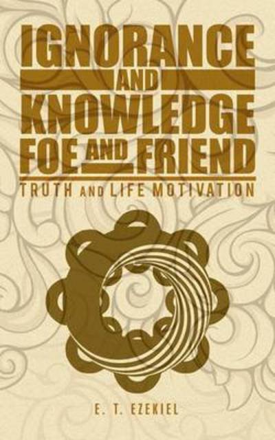 Cover for E T Ezekiel · Ignorance and Knowledge Foe and Friend: Truth and Life Motivation (Paperback Bog) (2013)