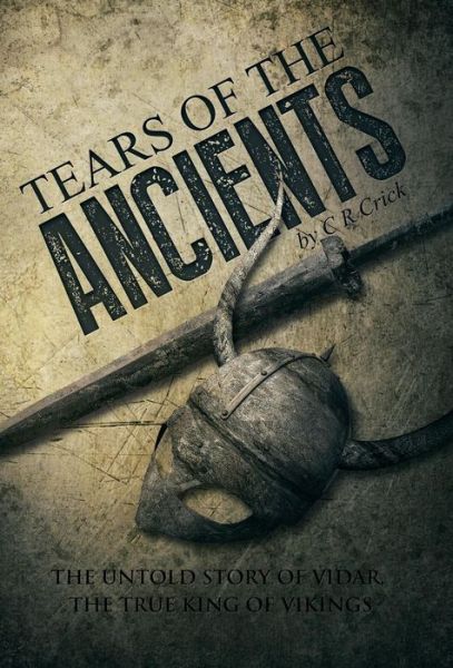 Cover for C R Crick · Tears of the Ancients: The Untold Story of Vidar, the True King of Vikings (Hardcover Book) (2014)