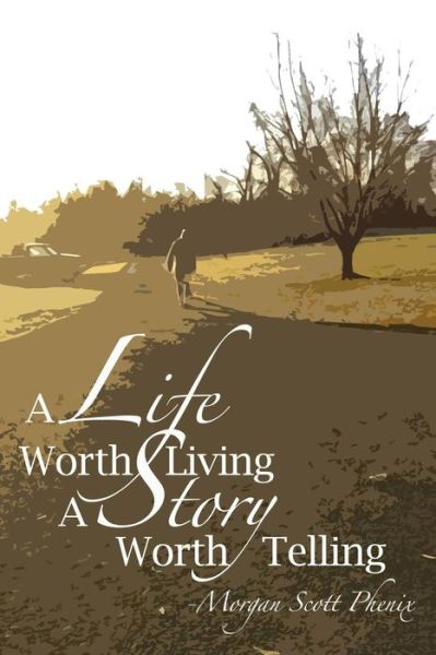 Cover for Morgan Scott Phenix · A Life Worth Living - a Story Worth Telling (Paperback Book) (2013)