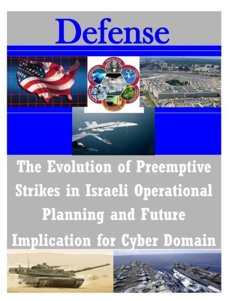 Cover for United States Army Command and General S · The Evolution of Preemptive Strikes in Israeli Operational Planning and Future Implication for Cyber Domain (Paperback Book) (2014)