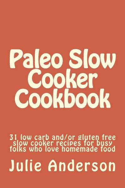 Cover for Julie Anderson · Paleo Slow Cooker Cookbook: 31 Low Carb And/or Gluten Free Slow Cooker Recipes for Busy Folks Who Love Homemade Food (Pocketbok) (2014)