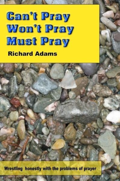 Cover for Richard Adams · Can't Pray, Won't Pray, Must Pray: Wrestling Honestly with the Problems of Prayer (Pocketbok) (2015)