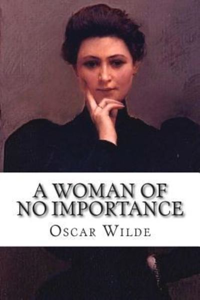 A Woman of No Importance - Oscar Wilde - Books - CreateSpace Independent Publishing Platf - 9781515057277 - July 13, 2015