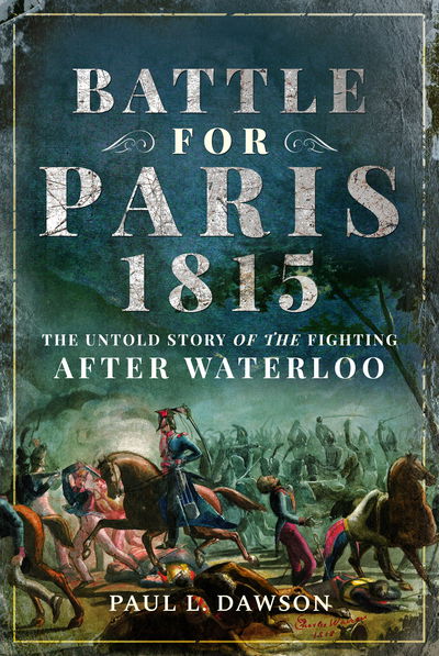 Cover for Paul L. Dawson · Battle for Paris 1815: The Untold Story of the Fighting after Waterloo (Hardcover Book) (2019)