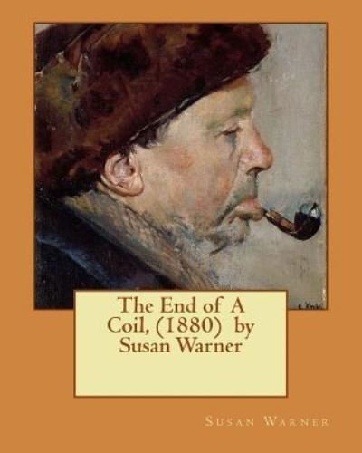 The End of A Coil, (1880) by Susan Warner - Executive Director Curator Susan Warner - Books - Createspace Independent Publishing Platf - 9781530005277 - February 12, 2016