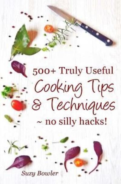 500+ Truly Useful Cooking Tips & Techniques - Suzy Bowler - Books - CreateSpace Independent Publishing Platf - 9781530993277 - April 13, 2016