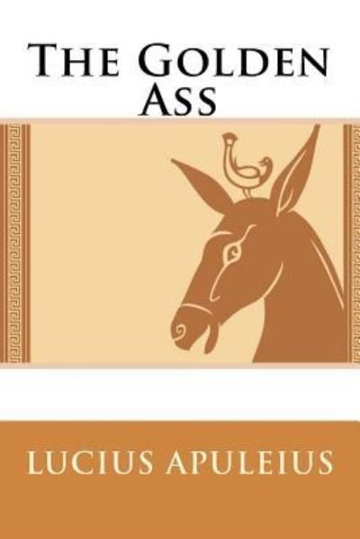 The Golden Ass Lucius Apuleius - Lucius Apuleius - Books - Createspace Independent Publishing Platf - 9781541036277 - December 10, 2016