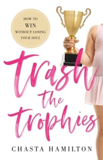 Cover for Chasta Hamilton · Trash the Trophies: How to Win Without Losing Your Soul (Taschenbuch) (2020)