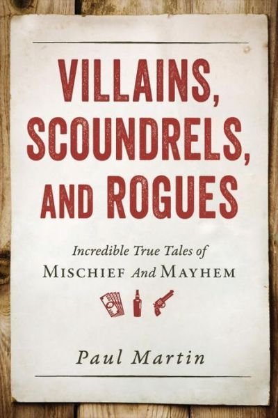 Villains, Scoundrels, and Rogues: Incredible True Tales of Mischief and Mayhem - Paul Martin - Bücher - Prometheus Books - 9781616149277 - 4. März 2014